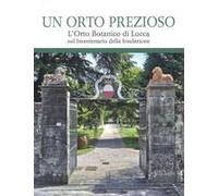 Un Orto Prezioso. L'orto Botanico Di Lucca Nel Bicentenario Della Fondazione