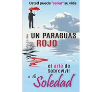 Un Paraguas Rojo "El Arte de Sobrevivir a la SOLEDAD": Usted puede "sanar" su vida