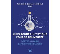 Un parcours initiatique pour se réinventer: Activer sa magie par l'Alchimie Blanche