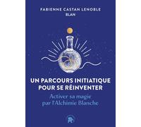 Un parcours initiatique pour se réinventer Activer sa magie par l'Alchimie Blanche - Fabienne Castan-Lenoble - Lotus Et L'elephant - broché - Guide