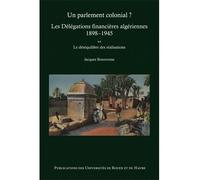 Un parlement colonial ? - les délégations financières algériennes, 1898-1945 Le déséquilibre des réalisations - Jacques Bouveresse - Presses universitaires de Rouen et du Havre - broché - Essai