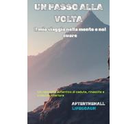 Un passo alla volta - Il mio viaggio nella mente e nel cuore: Un racconto autentico di cadute, rinascite e crescita interiore