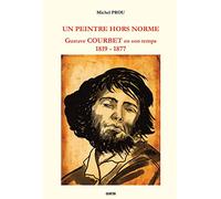 UN PEINTRE HORS NORME: Gustave Courbet en son temps 1819-1877