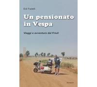 Un pensionato in Vespa: Viaggi e avventure dal Friuli