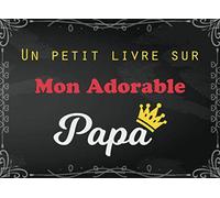 Un Petit Livre Sur Mon Adorable Papa: Livret pour enfants à compléter par leurs propres mots et phrases pour l'offrir à leur Papa - Cadeau Personnalisé Original Spécial Fête des Pères et anniversaire
