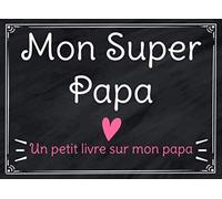 Un Petit Livre Sur Mon Super Papa: Livre Pour Enfants à Compléter Par Leurs Propres Mots Pour Offrir à Leur Papa Chéri, Cadeau Original et Personnalisé Pour La Fête Des Pères Et Anniversaire