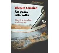Un Pezzo Alla Volta. Storia Di Un Giornalista E Del Suo Tempo