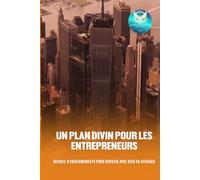 Un plan divin pour les entrepreneurs: Recueil d'enseignements pour réussir avec Dieu en affaires