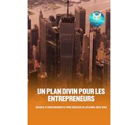 Un plan divin pour les entrepreneurs: Recueil d'enseignements pour réussir avec Dieu en affaires