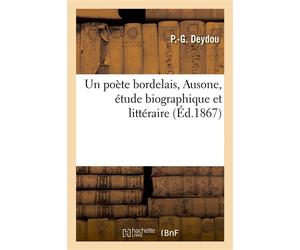 Un poète bordelais, Ausone, étude biographique et littéraire, discours prononcé à la distribution Des prix du petit séminaire de Bordeaux, le 24 août 1867 - P.-G. Deydou - Hachette Bnf - broché - Livr