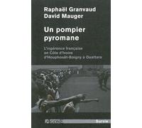 Un Pompier Pyromane - L'ingérance Française En Côte D'ivoire D'houphouët-Boigny À Ouattara