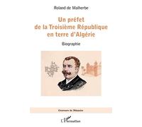 Un préfet de la Troisième République en terre d'Algérie Biographie - Roland De Malherbe - L'harmattan - broché - Essai