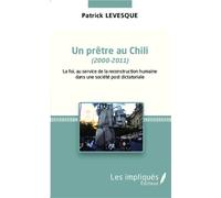 Un prêtre au chili (2000-2011) La foi au service de la reconstruction humaine dans une société post dictatoriale - Patrick Levesque - Les Impliqués - broché - Récit