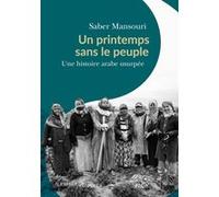 Un Printemps Sans Le Peuple - Une Histoire Arabe Usurpée - Janvier 2011 - Novembre 2011