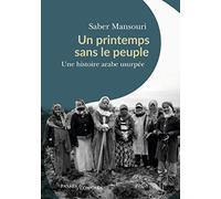 Un Printemps Sans Le Peuple - Une Histoire Arabe Usurpée - Janvier 2011 - Novembre 2011