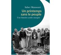 Un printemps sans le peuple Une histoire arabe usurpée, janvier 2011-novembre 1911 - Saber Mansouri - Passés Composés - broché - Essai