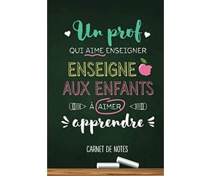 Un prof qui aime enseigner, enseigne aux enfants à aimer apprendre: Carnet de notes (A5) - Idée cadeau pour un professeur, instituteur, ou enseignant - Fin d'année scolaire, d'anniversaire ou de noël