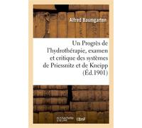 Un Progrès de l'hydrothérapie, examen et critique des systèmes de Priessnitz et de Kneipp , exposé fait pour la première fois d'après des documents authentiques - Alfred Baumgarten - Hachette Bnf - br