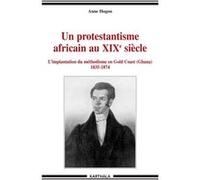 Un protestantisme africain au XIXe siècle - l'implantation du méthodisme en Gold Coast, Ghana Anne Hugon (Auteur)