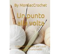 Un punto alla volta: Il diario completo per i tuoi progetti a uncinetto