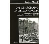 Un re afghano in esilio a Roma. Amanullah e l'Afghanistan nella politica estera italiana 1919-1943