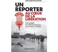 Un reporter au coeur de la Libération - Des plages du Débarquement au bureau d'Hitler: Des plages du Débarquement au bureau d'Hitler