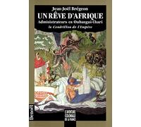 Un rêve d'Afrique - administrateurs en Oubangui-Chari - La Cendrillon de l'Empire
