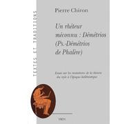 Un Rhéteur Méconnu : Démétrios (Ps - -Démétrios De Phalère). Essai Sur Les Mutations De La Théorie Du Style À L'époque Hellénistique