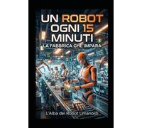 UN ROBOT OGNI 15 MINUTI LA FABBRICA CHE IMPARA