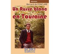 Un Russe blanc en Touraine - Bernard de Fonclare - ECHO Editions - broché - Roman