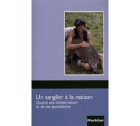 Un Sanglier À La Maison - Quatre Ans D'observation Et De Vie Quotidienne