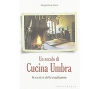 Un secolo di cucina umbra. Le ricette della tradizione