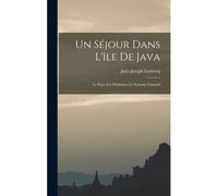 Un Séjour Dans L'île De Java; Le Pays, Les Habitants, Le Systeme Colonial