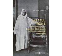 Un seul trône. Souveraineté et divisions coloniales au Maroc (1860-1956)