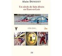Un siècle de faits divers en Eure-et-Loir 1950-2000 Alain Denizet (Auteur)