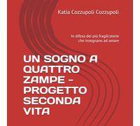 UN SOGNO A QUATTRO ZAMPE -PROGETTO SECONDA VITA: In difesa dei più fragili:storie che insegnano ad amare