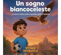 Un sogno biancoceleste: La storia della prima squadra della Capitale