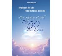UN SOLEIL DANS MON CŒUR , Mon SEIGNEUR ÉTERNEL MES 50 ADORATIONS: L'inspiration divine de mon ame