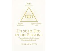 Un solo Dio in tre Persone: Viaggio biblico e teologico nel mistero della Trinità