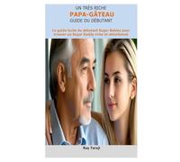 UN SUGAR DADDY TRÈS RICHE GUIDE DU DÉBUTANT: Le guide facile du débutant Sugar Babies pour trouver un Sugar Daddy riche et attentionné