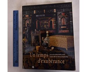 Un temps d'éxubérance - Les Arts Décoratifs sous Louis XIII et Anne d'Autriche - 1610-1661