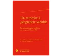 Un Territoire À Géographie Variable - La Communication Littéraire Au Temps De Charles Vi