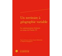 Un territoire à géographie variable La communication littéraire au temps de Charles VI - Jean-Claude Mühlethaler - Classiques Garnier - relié - Essai