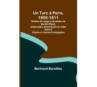 Un Turc À Paris, 1806-1811; Relation De Voyage Et De Mission De Mouhib Effendi, Ambassadeur Extraordinaire Du Sultan Selim Iii (D'après Un Manuscrit Autographe)