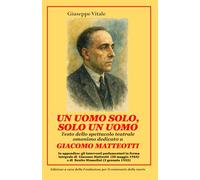 UN UOMO SOLO, SOLO UN UOMO - Giacomo Matteotti: Testo dello spettacolo teatrale omonimo