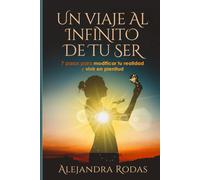 Un Viaje Al Infinito De Tu Ser: 7 Pasos Para Modificar Tu Realidad Y Vivir En Plenitud