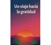 Un viaje hacia la gratitud: Un camino hacia la paz interior y la plenitud. Trae felicidad y transforma tu vida.