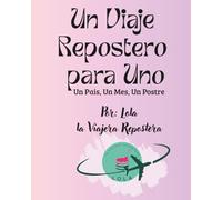 Un Viaje Repostero para Uno: Dulces del Mundo en Porciones: Un Mes, Un Pais, Un Postre
