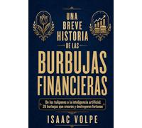 UNA BREVE HISTORIA DE LAS BURBUJAS FINANCIERAS: De los tulipanes a la inteligencia artificial: 26 burbujas que crearon y destruyeron fortunas