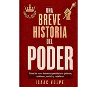 UNA BREVE HISTORIA DEL PODER. Cómo los humanos aprendieron a gobernar, obedecer, resistir y rebelarse: El poder es una relación, un sistema, difícil de resistir.